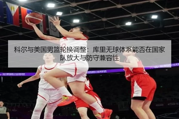 科尔与美国男篮轮换调整：库里无球体系能否在国家队放大与防守兼容性