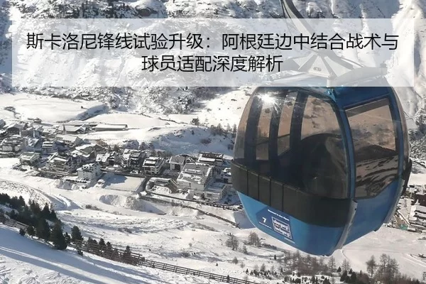 斯卡洛尼锋线试验升级：阿根廷边中结合战术与球员适配深度解析