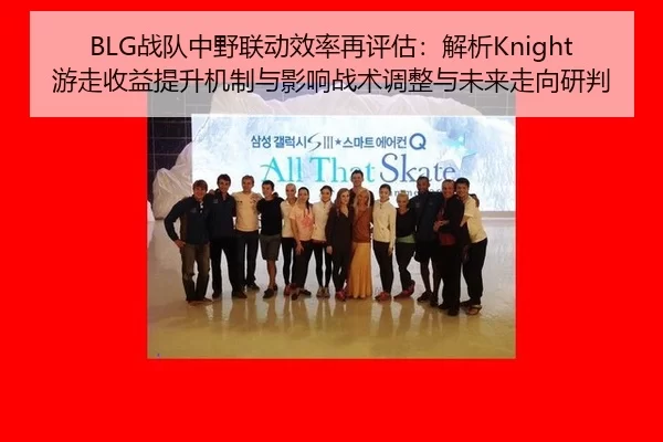 BLG战队中野联动效率再评估：解析Knight游走收益提升机制与影响战术调整与未来走向研判